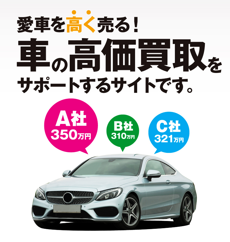 愛車を高く売る！車の高価買取をサポートするサイトです。 A社350万円 B社310万円 C社321万円